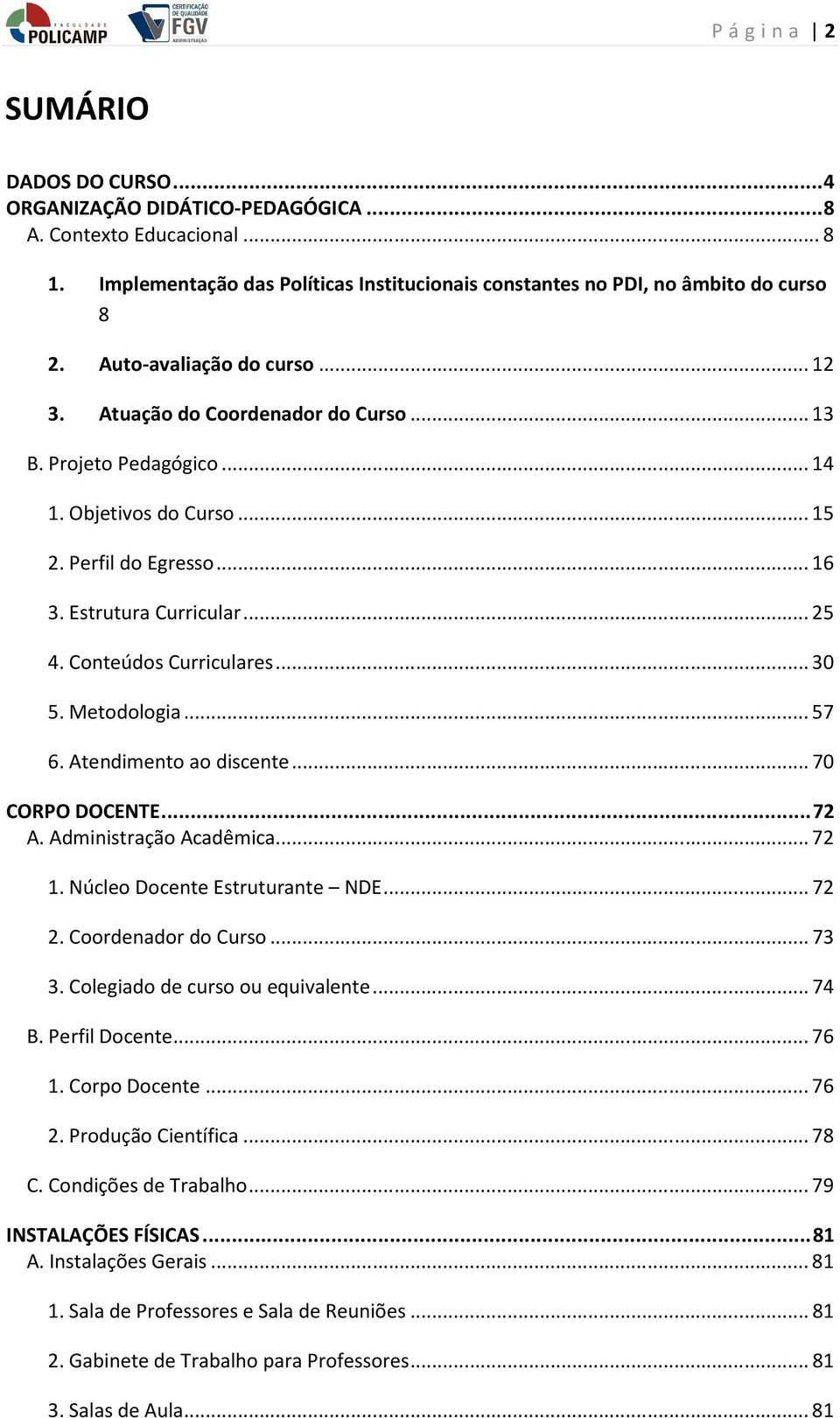 Conteúdos Curriculares...30 5. Metodologia...57 6. Atendimento ao discente...70 CORPO DOCENTE...72 A. Administração Acadêmica...72 1. Núcleo Docente Estruturante NDE...72 2. Coordenador do Curso...73 3.