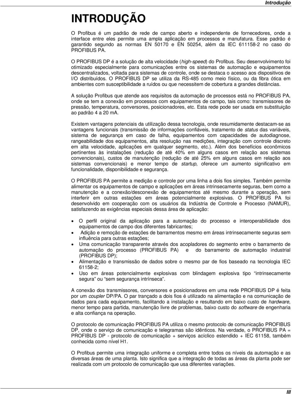 Seu desenvolvimento foi otimizado especialmente para comunicações entre os sistemas de automação e equipamentos descentralizados, voltada para sistemas de controle, onde se destaca o acesso aos