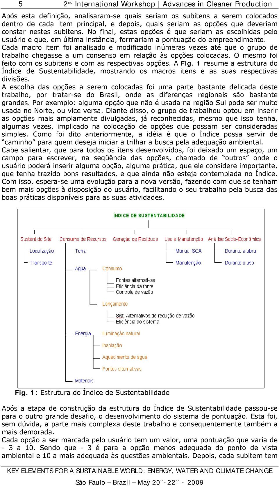 Cada macro item foi analisado e modificado inúmeras vezes até que o grupo de trabalho chegasse a um consenso em relação às opções colocadas.