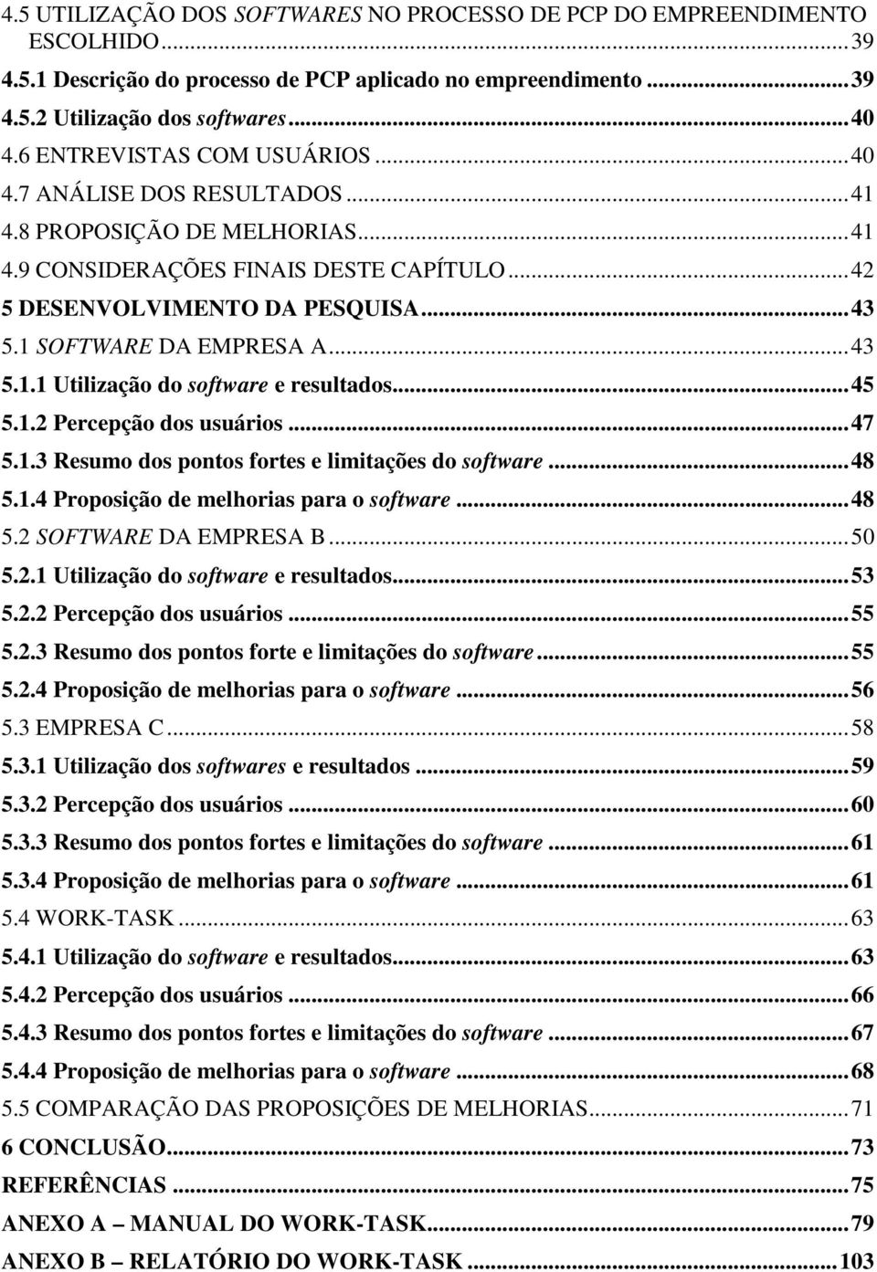 1 SOFTWARE DA EMPRESA A... 43 5.1.1 Utilização do software e resultados... 45 5.1.2 Percepção dos usuários... 47 5.1.3 Resumo dos pontos fortes e limitações do software... 48 5.1.4 Proposição de melhorias para o software.