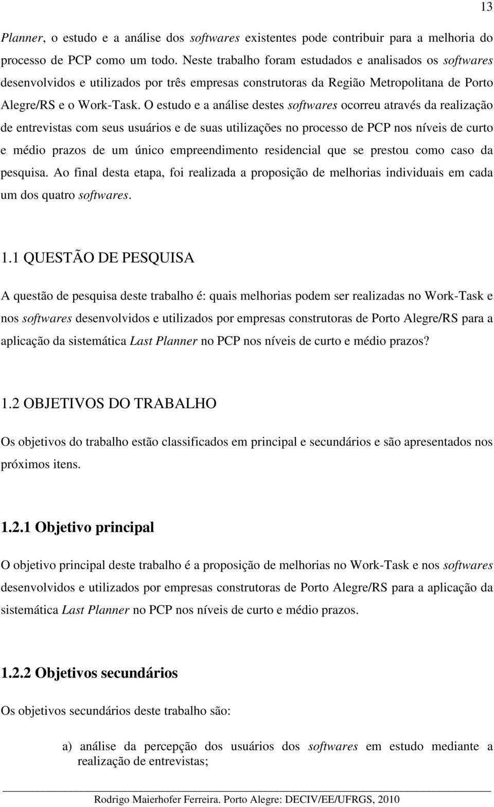 O estudo e a análise destes softwares ocorreu através da realização de entrevistas com seus usuários e de suas utilizações no processo de PCP nos níveis de curto e médio prazos de um único