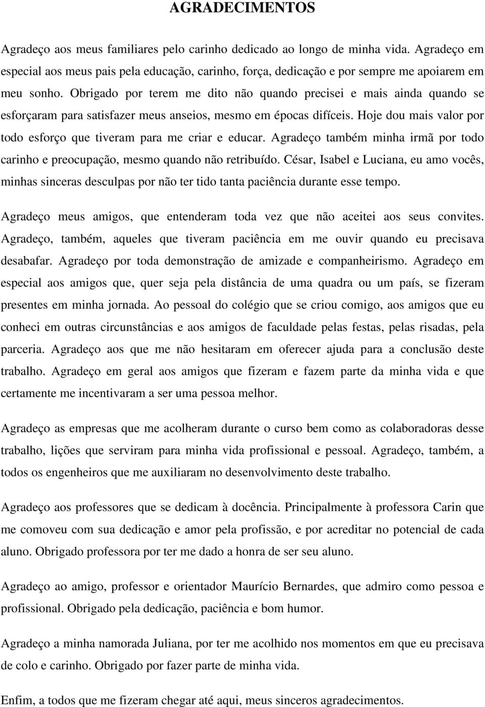 Obrigado por terem me dito não quando precisei e mais ainda quando se esforçaram para satisfazer meus anseios, mesmo em épocas difíceis.