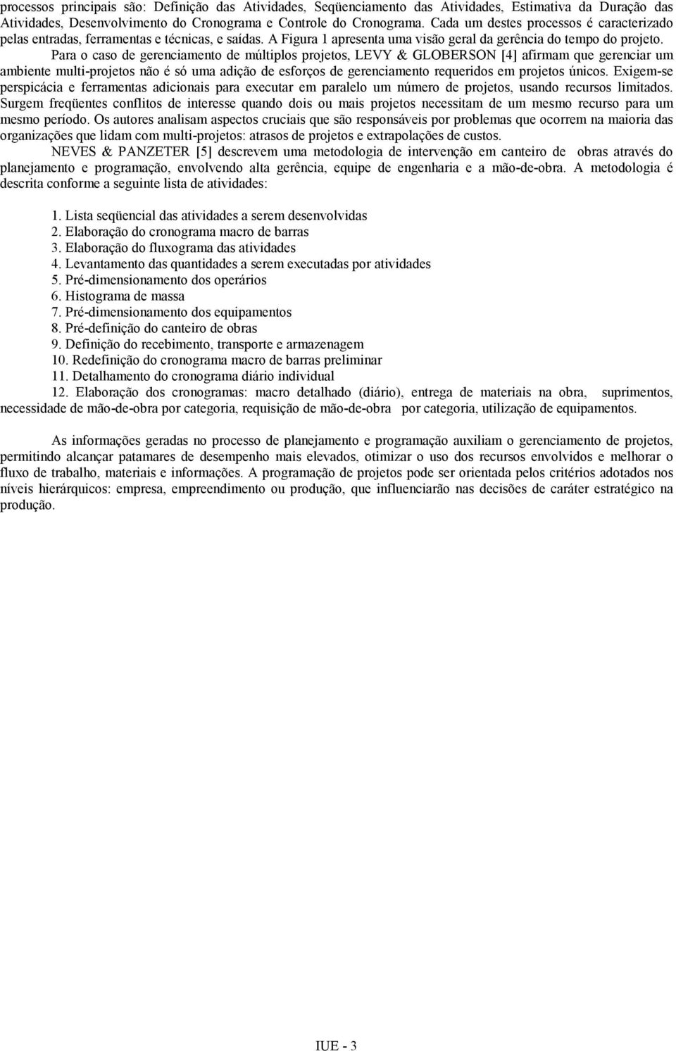 Para o caso de gerenciamento de múltiplos projetos, LEVY & GLOBERSON [4] afirmam que gerenciar um ambiente multi-projetos não é só uma adição de esforços de gerenciamento requeridos em projetos