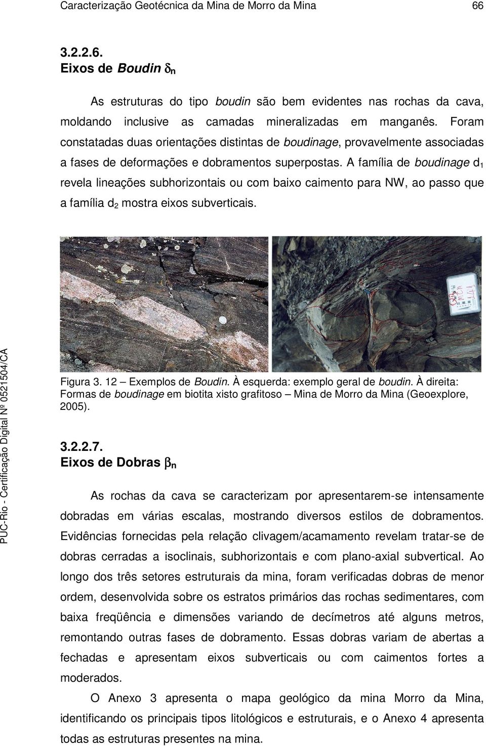 A família de boudinage d 1 revela lineações subhorizontais ou com baixo caimento para NW, ao passo que a família d 2 mostra eixos subverticais. Figura 3. 12 Exemplos de Boudin.