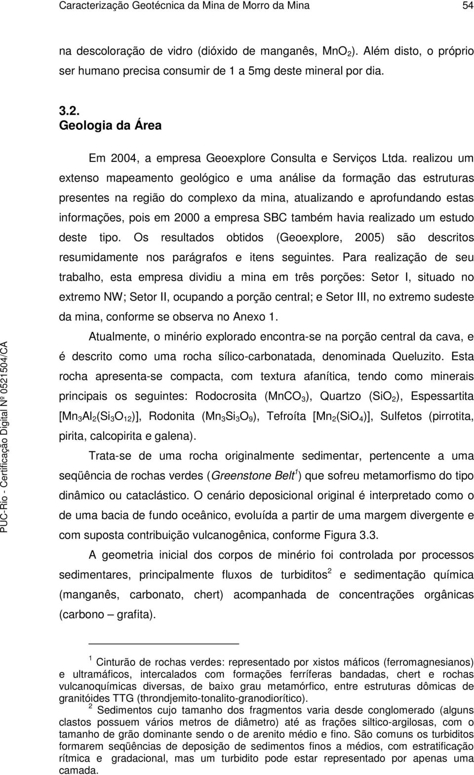 também havia realizado um estudo deste tipo. Os resultados obtidos (Geoexplore, 2005) são descritos resumidamente nos parágrafos e itens seguintes.