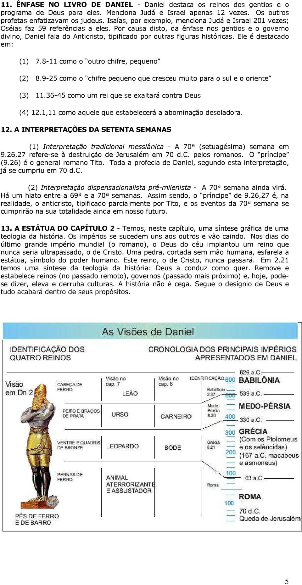 Por causa disto, da ênfase nos gentios e o governo divino, Daniel fala do Anticristo, tipificado por outras figuras históricas. Ele é destacado em: (1) 7.8-11 como o outro chifre, pequeno (2) 8.