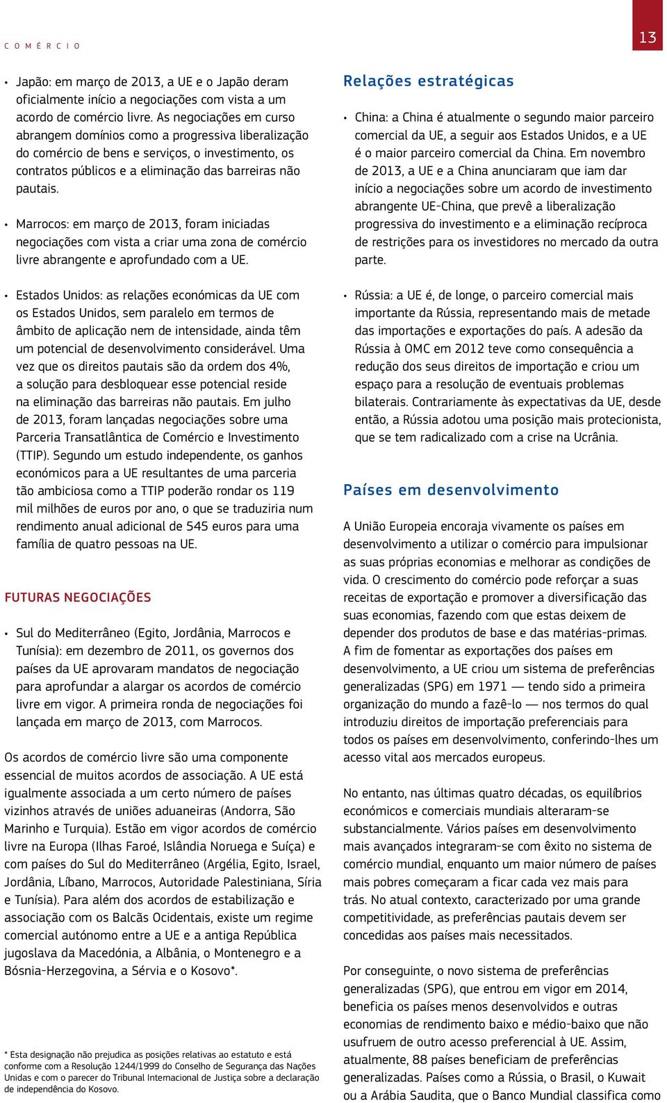 Marrocos: em março de 2013, foram iniciadas negociações com vista a criar uma zona de comércio livre abrangente e aprofundado com a UE.