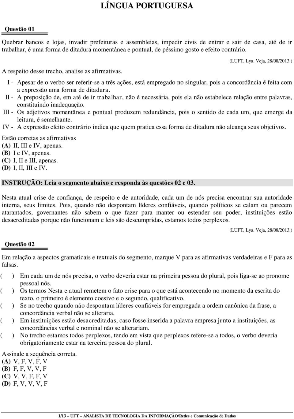 ) I - Apesar de o verbo ser referir-se a três ações, está empregado no singular, pois a concordância é feita com a expressão uma forma de ditadura.