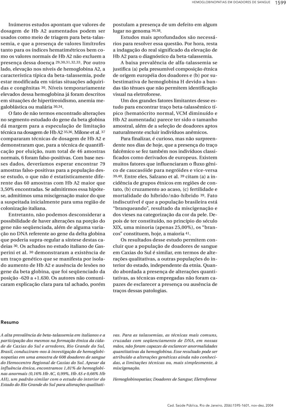 Por outro lado, elevação nos níveis de hemoglobina A2, a característica típica da beta-talassemia, pode estar modificada em várias situações adquiridas e congênitas 30.