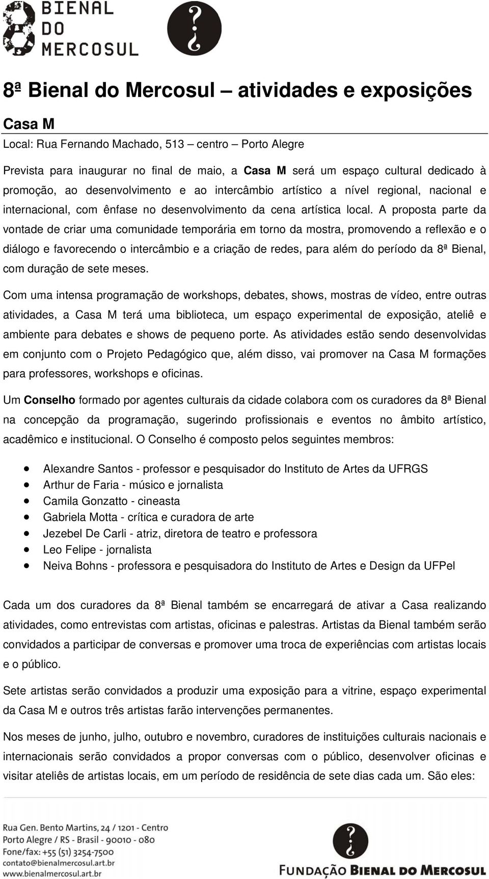 A proposta parte da vontade de criar uma comunidade temporária em torno da mostra, promovendo a reflexão e o diálogo e favorecendo o intercâmbio e a criação de redes, para além do período da 8ª