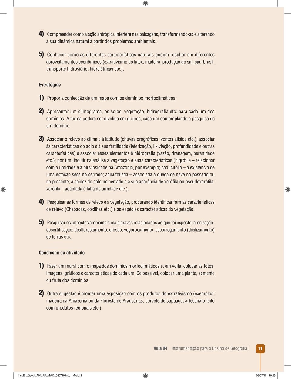 hidrelétricas etc.). Estratégias 1) Propor a confecção de um mapa com os domínios morfoclimáticos. 2) Apresentar um climograma, os solos, vegetação, hidrografi a etc. para cada um dos domínios.