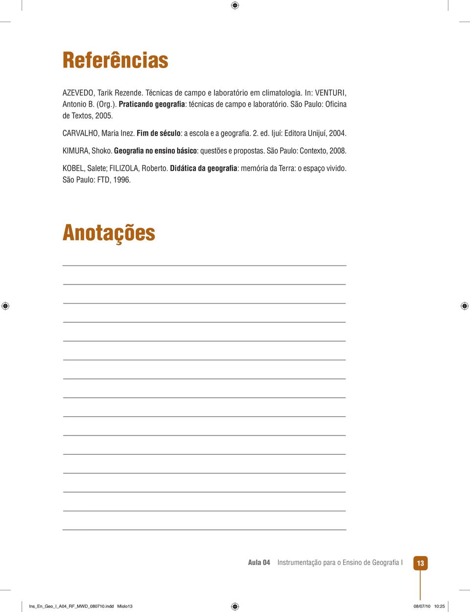 Ijuí: Editora Unijuí, 2004. KIMURA, Shoko. Geografia no ensino básico: questões e propostas. São Paulo: Contexto, 2008. KOBEL, Salete; FILIZOLA, Roberto.