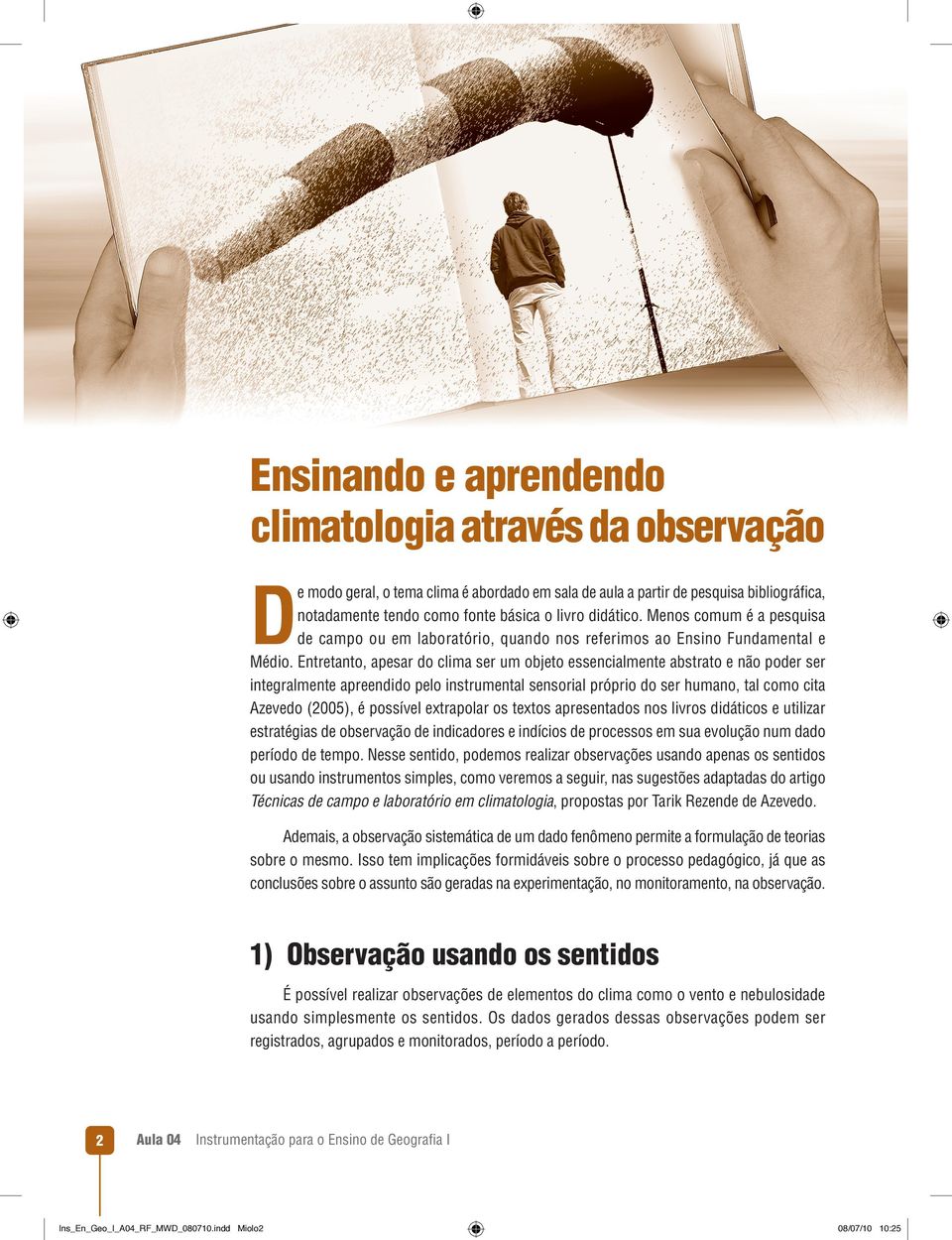 Entretanto, apesar do clima ser um objeto essencialmente abstrato e não poder ser integralmente apreendido pelo instrumental sensorial próprio do ser humano, tal como cita Azevedo (2005), é possível