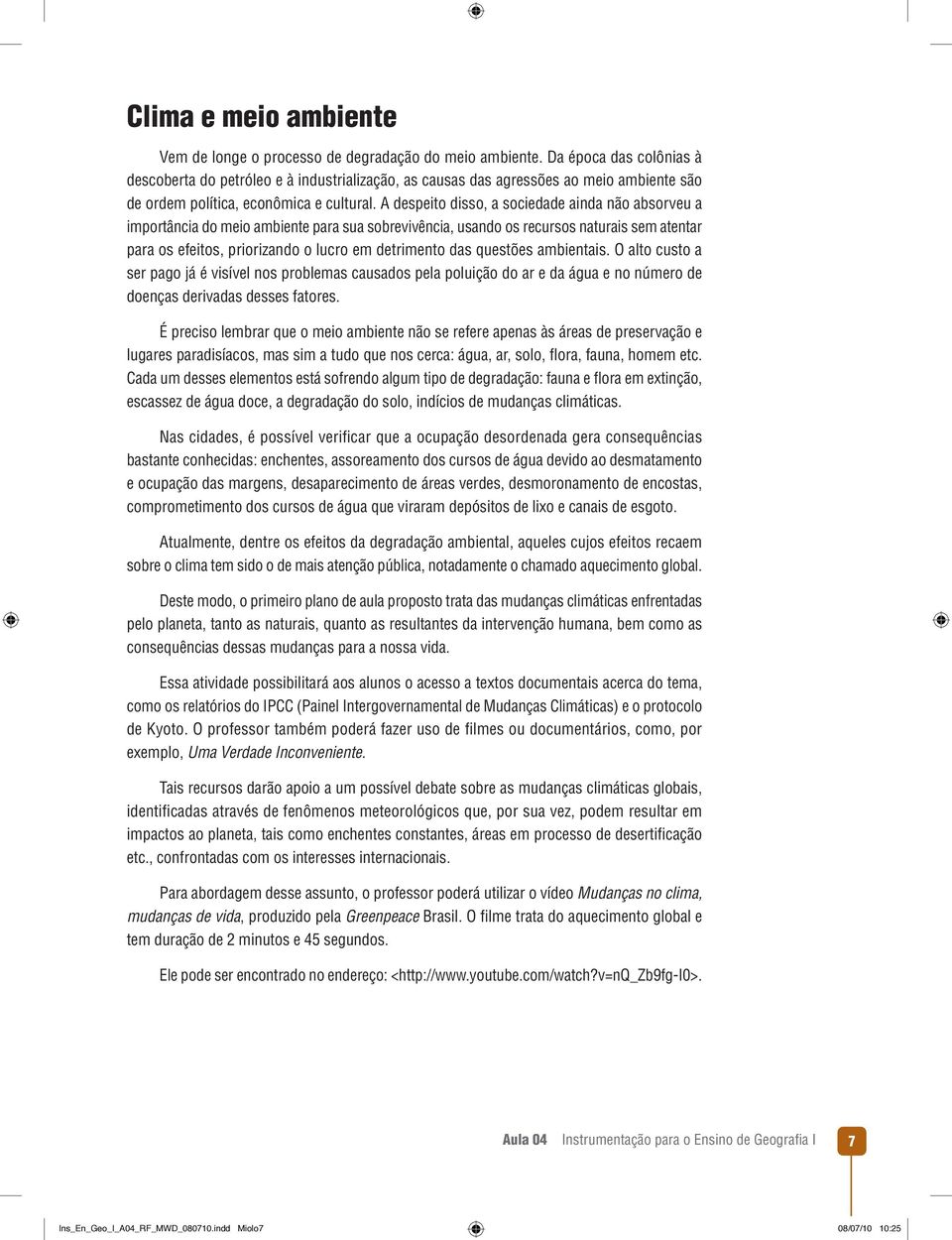 A despeito disso, a sociedade ainda não absorveu a importância do meio ambiente para sua sobrevivência, usando os recursos naturais sem atentar para os efeitos, priorizando o lucro em detrimento das