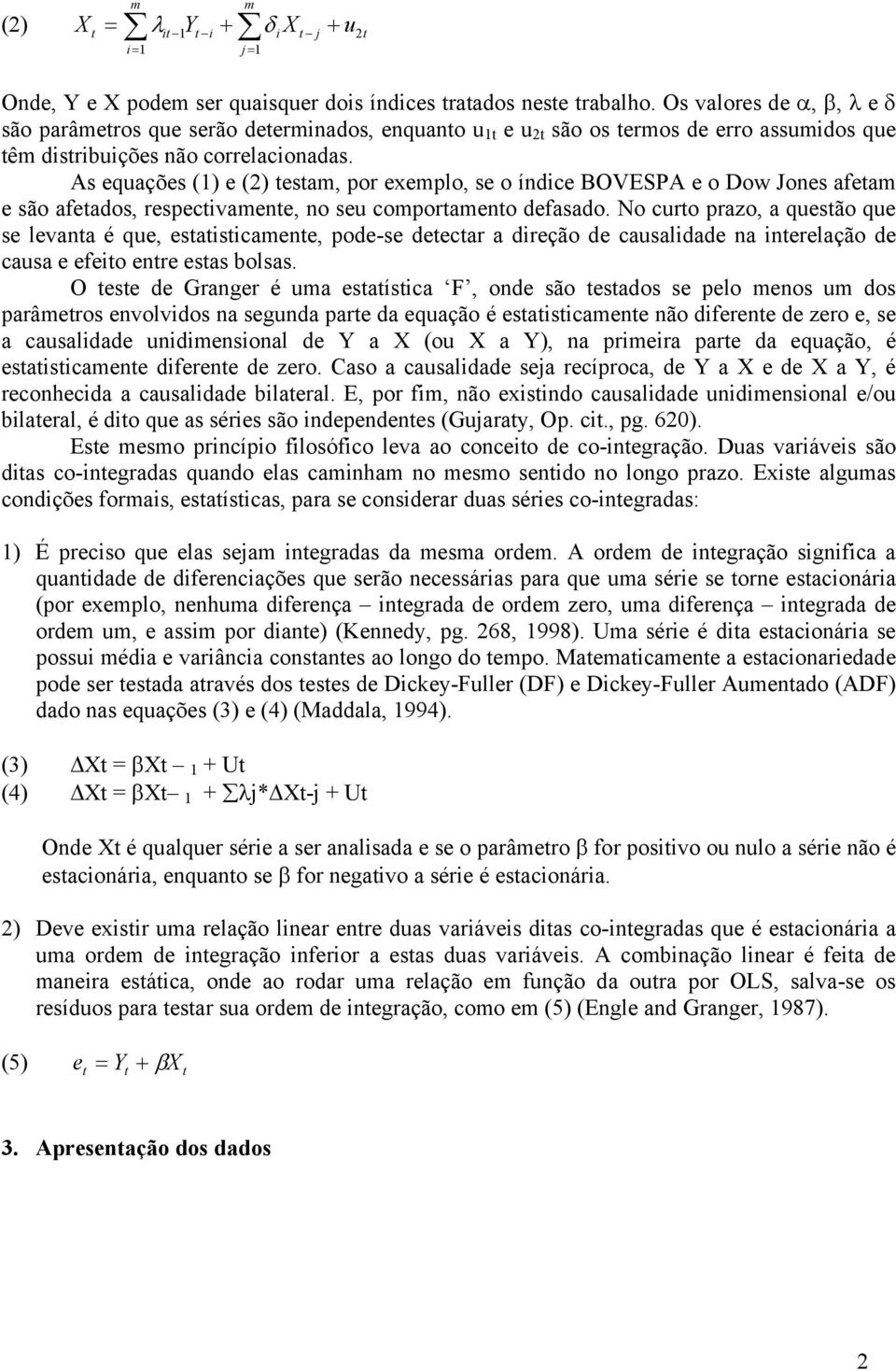 As equações (1) e (2) testam, por exemplo, se o índice BOVESPA e o Dow Jones afetam e são afetados, respectivamente, no seu comportamento defasado.