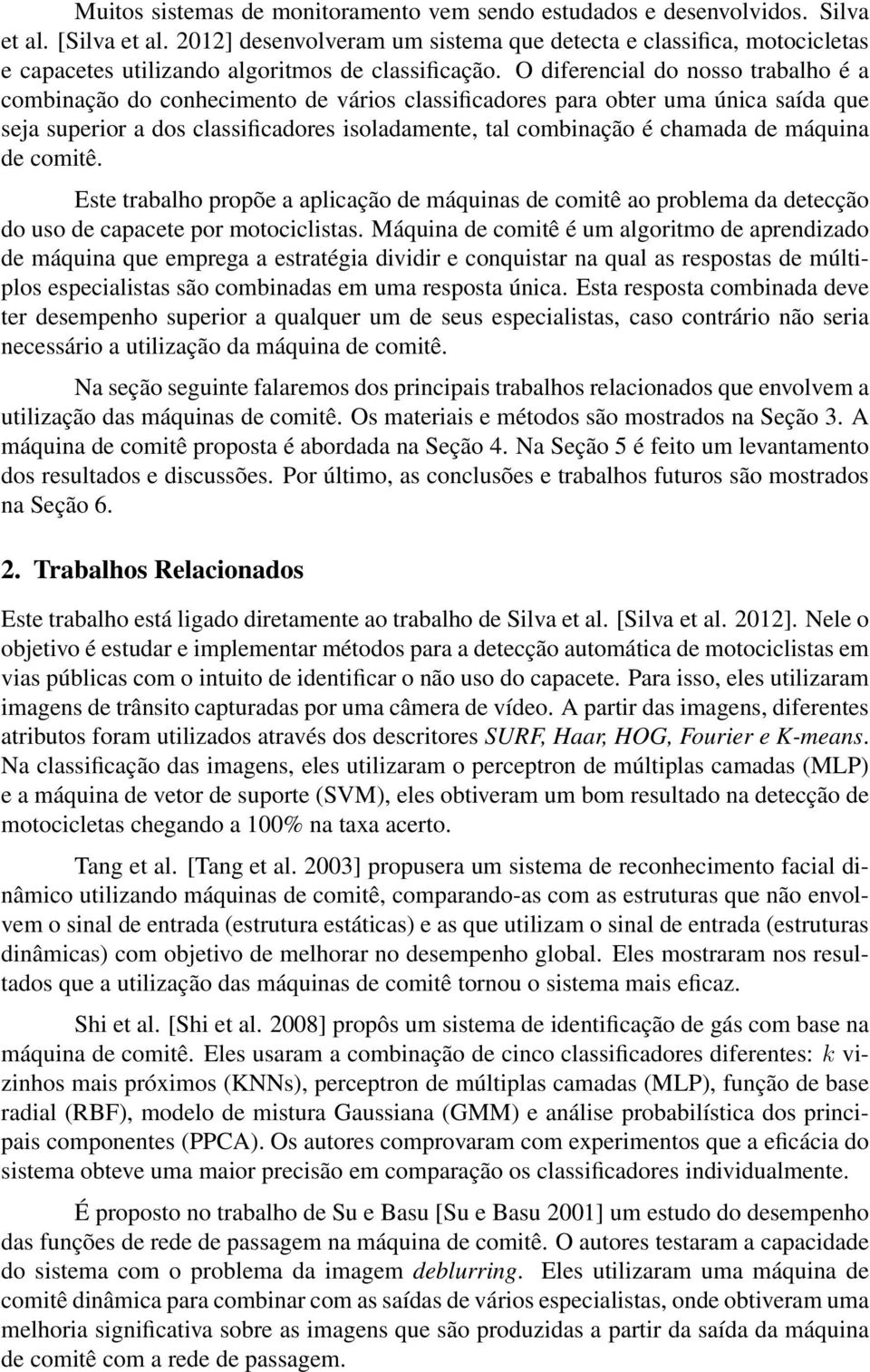 O diferencial do nosso trabalho é a combinação do conhecimento de vários classificadores para obter uma única saída que seja superior a dos classificadores isoladamente, tal combinação é chamada de