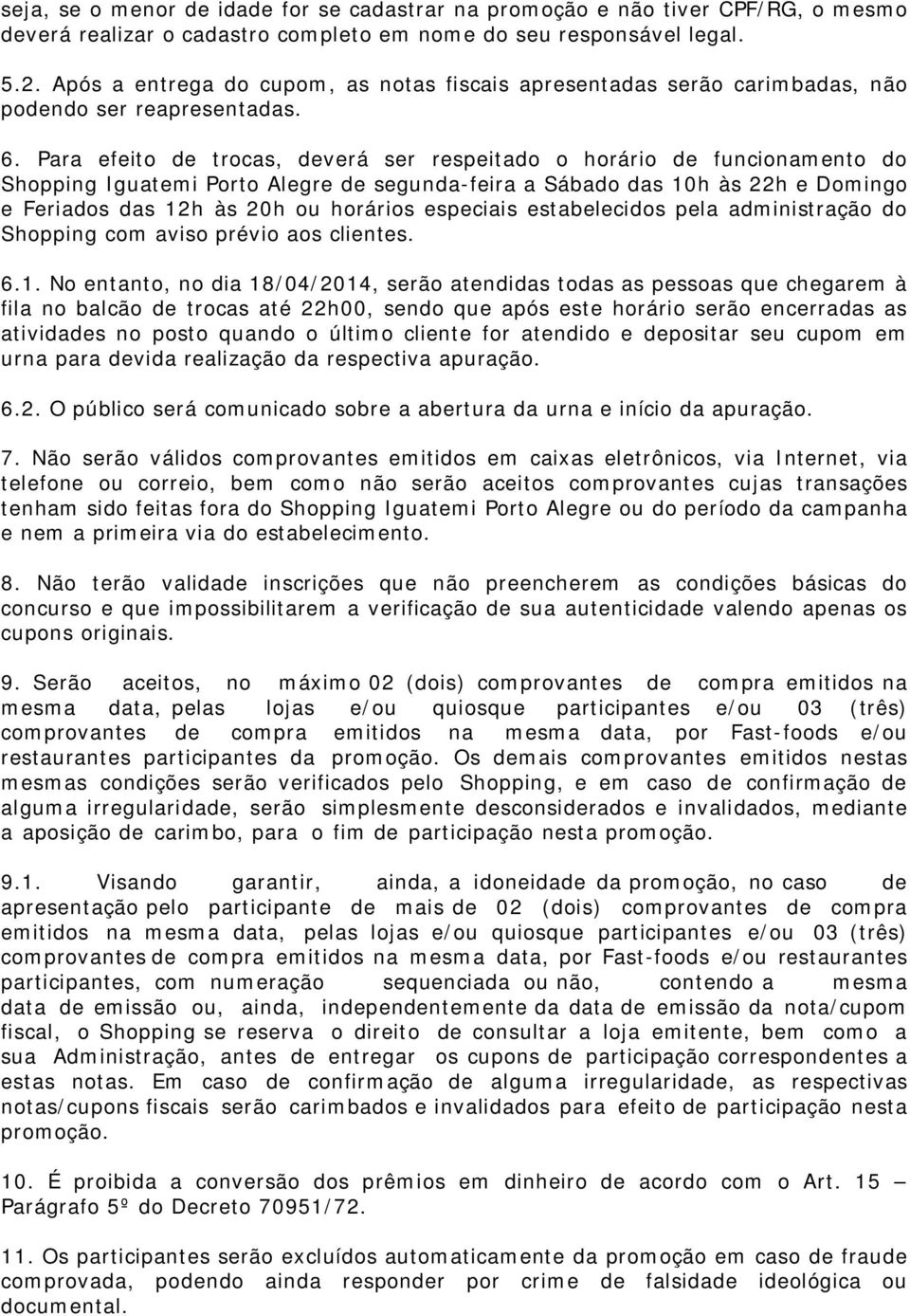 Para efeito de trocas, deverá ser respeitado o horário de funcionamento do Shopping Iguatemi Porto Alegre de segunda-feira a Sábado das 10h às 22h e Domingo e Feriados das 12h às 20h ou horários