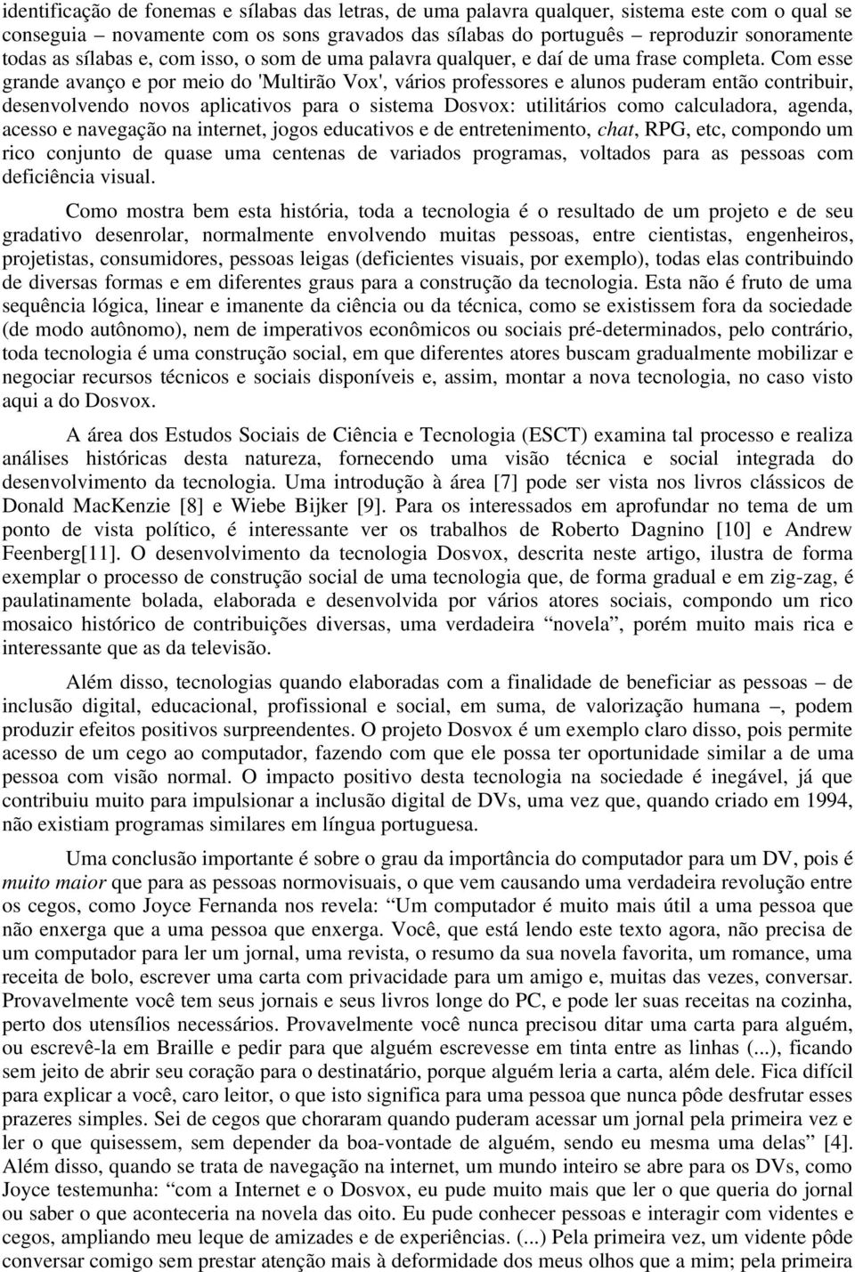 Com esse grande avanço e por meio do 'Multirão Vox', vários professores e alunos puderam então contribuir, desenvolvendo novos aplicativos para o sistema Dosvox: utilitários como calculadora, agenda,