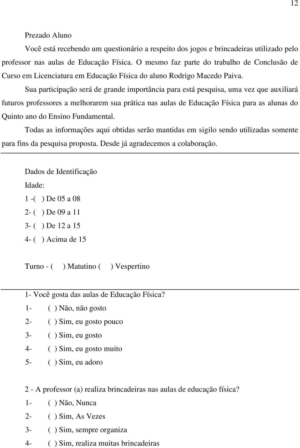 Sua participação será de grande importância para está pesquisa, uma vez que auxiliará futuros professores a melhorarem sua prática nas aulas de Educação Física para as alunas do Quinto ano do Ensino