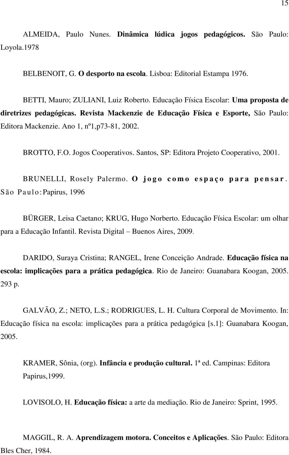 Santos, SP: Editora Projeto Cooperativo, 2001. BRUNELLI, Rosely Palermo. O j o g o c o m o e s p a ç o p a r a p e n s a r. S ão P aulo:papirus, 1996 BÜRGER, Leisa Caetano; KRUG, Hugo Norberto.