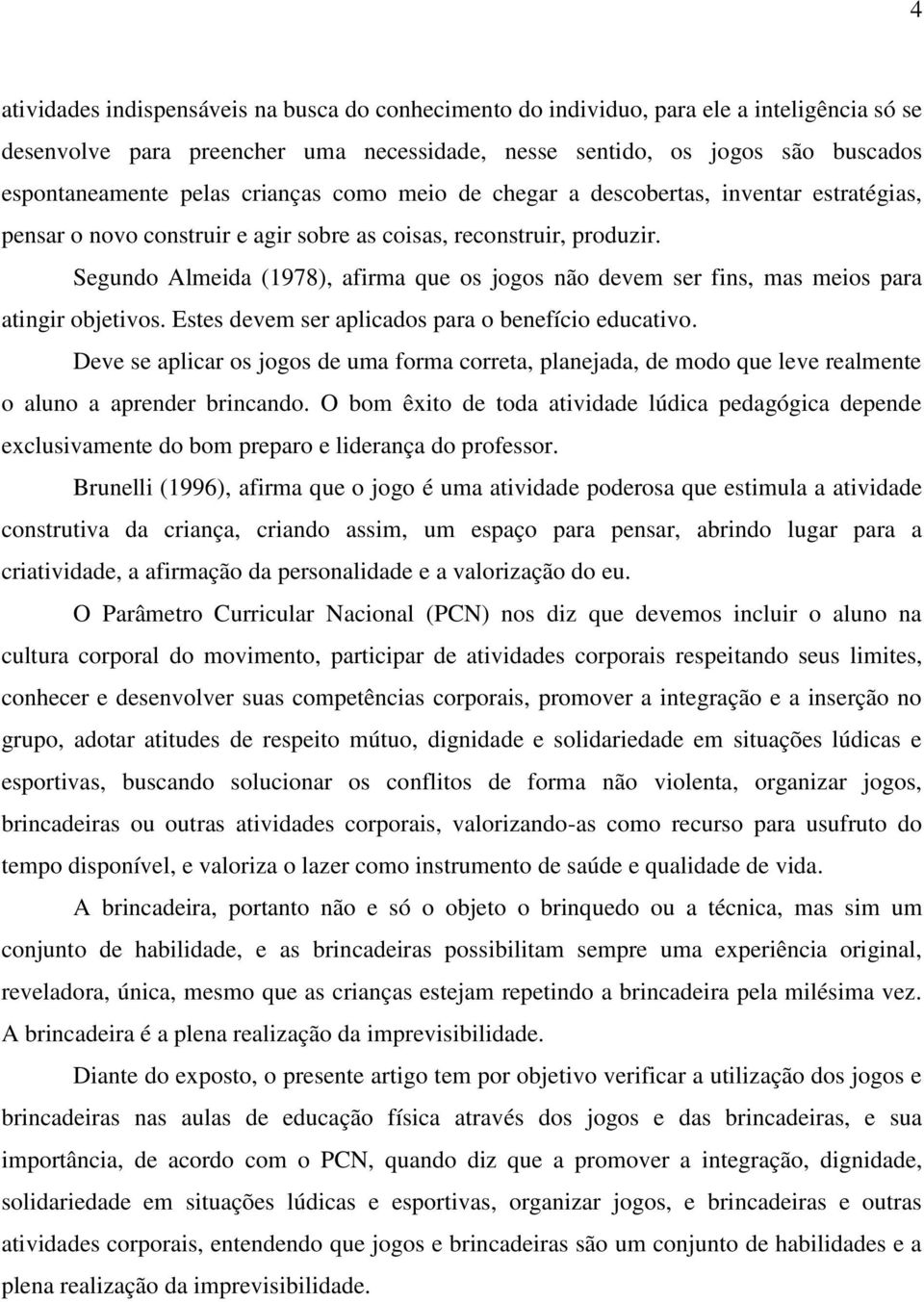 Segundo Almeida (1978), afirma que os jogos não devem ser fins, mas meios para atingir objetivos. Estes devem ser aplicados para o benefício educativo.