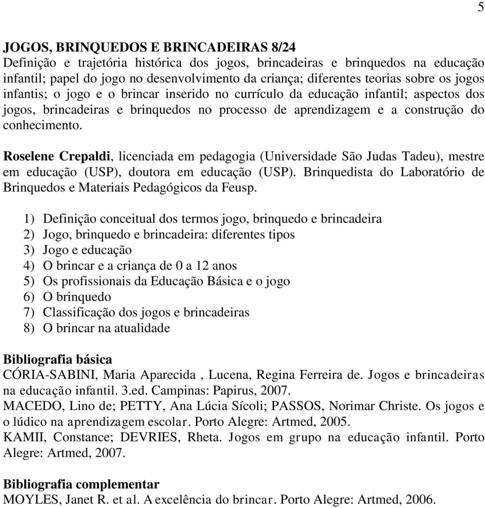 Roselene Crepaldi, licenciada em pedagogia (Universidade São Judas Tadeu), mestre em educação (USP), doutora em educação (USP).