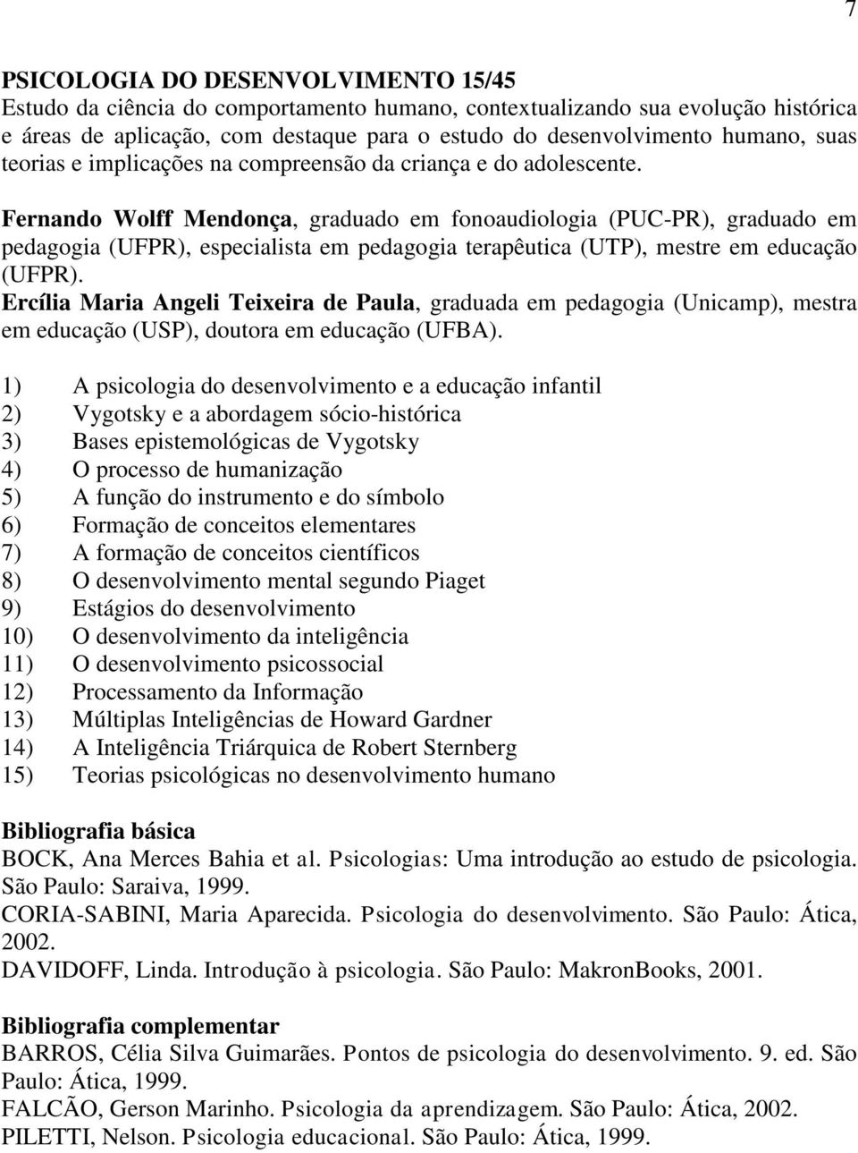 Fernando Wolff Mendonça, graduado em fonoaudiologia (PUC-PR), graduado em pedagogia (UFPR), especialista em pedagogia terapêutica (UTP), mestre em educação (UFPR).