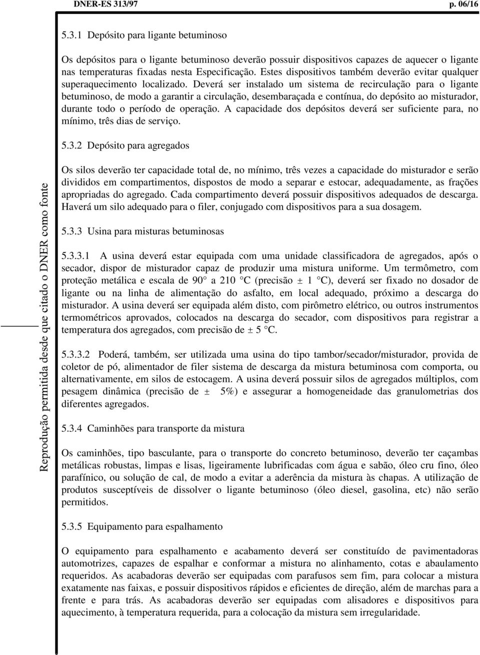 Deverá ser instalado um sistema de recirculação para o ligante betuminoso, de modo a garantir a circulação, desembaraçada e contínua, do depósito ao misturador, durante todo o período de operação.