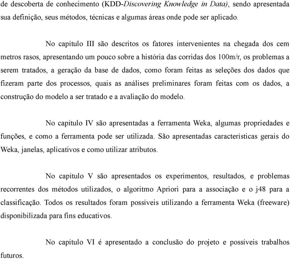 base de dados, como foram feitas as seleções dos dados que fizeram parte dos processos, quais as análises preliminares foram feitas com os dados, a construção do modelo a ser tratado e a avaliação do