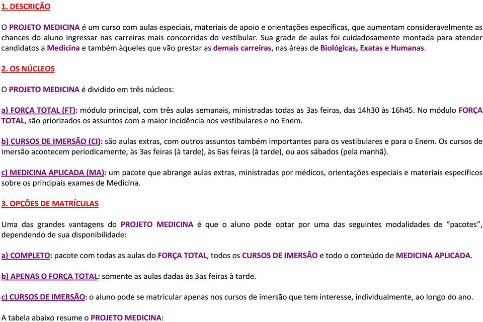 Sua grade de aulas foi cuidadosamente montada para atender candidatos a Medicina e também àqueles que vão prestar as demais carreiras, nas áreas de Biológicas, Exatas e Humanas. 2.