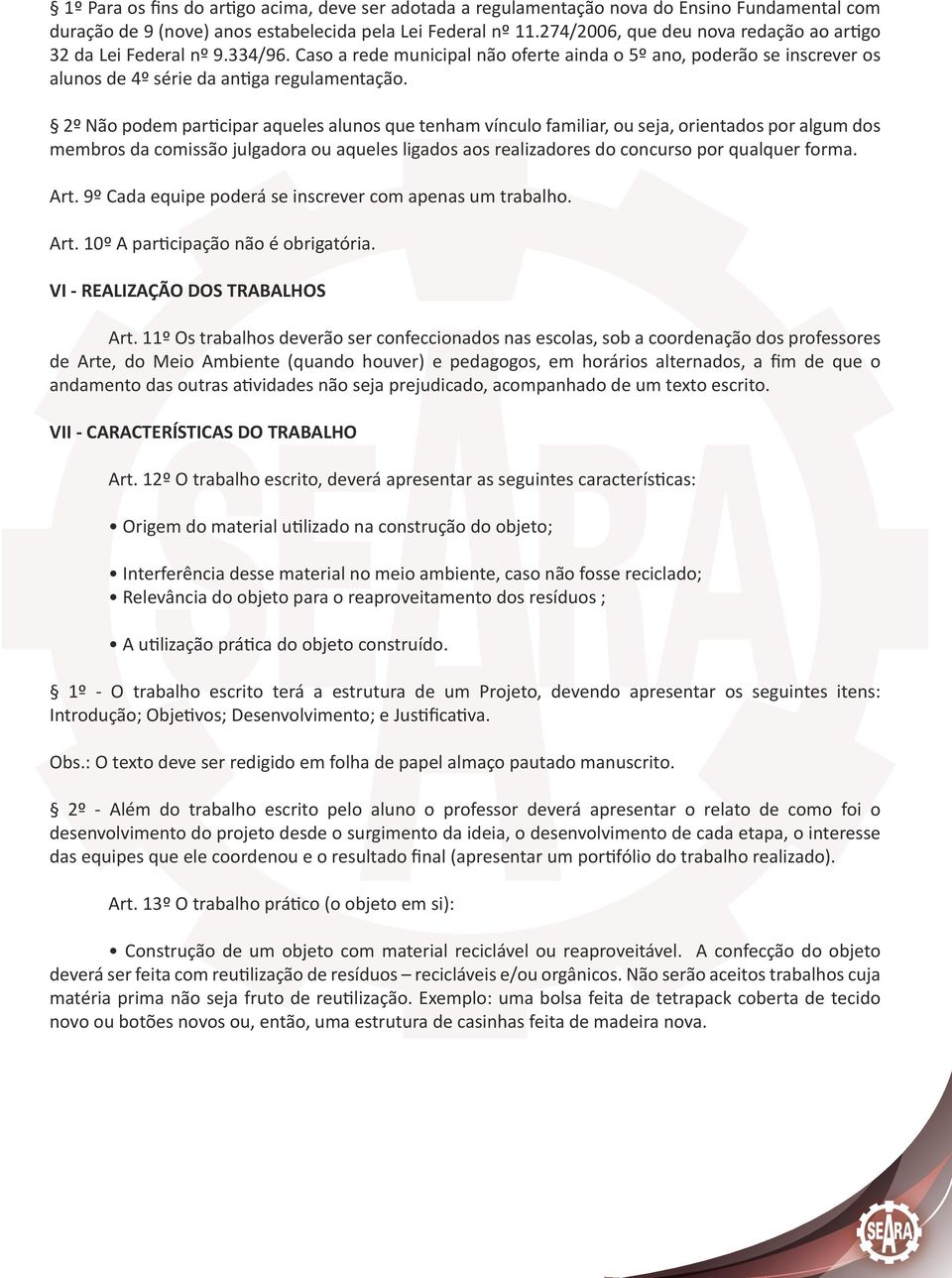 2º Não podem participar aqueles alunos que tenham vínculo familiar, ou seja, orientados por algum dos membros da comissão julgadora ou aqueles ligados aos realizadores do concurso por qualquer forma.