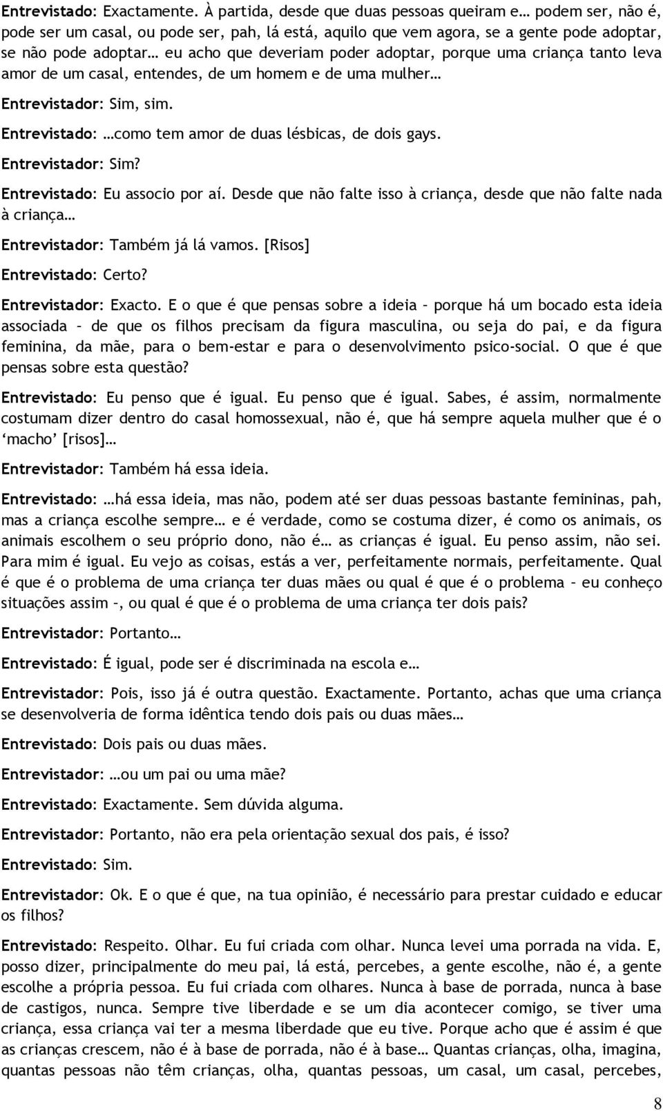 Entrevistador: Sim? Entrevistado: Eu associo por aí. Desde que não falte isso à criança, desde que não falte nada à criança Entrevistador: Também já lá vamos. [Risos] Entrevistado: Certo?