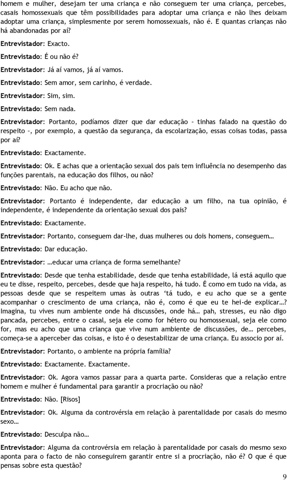 Entrevistado: Sem amor, sem carinho, é verdade. Entrevistador: Sim, sim. Entrevistado: Sem nada.