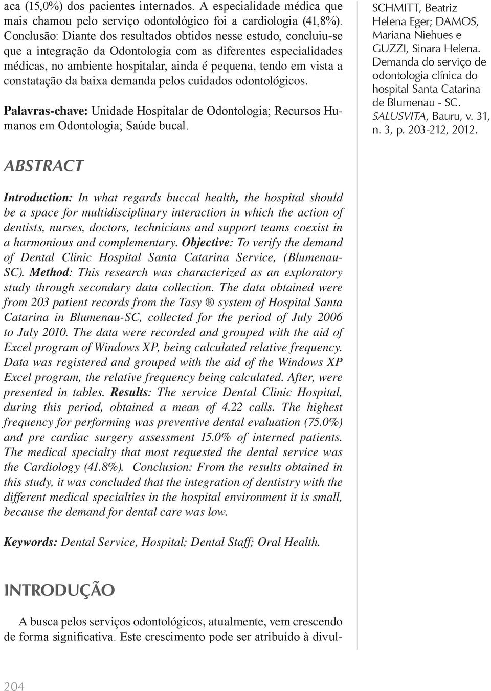 constatação da baixa demanda pelos cuidados odontológicos. Palavras-chave: Unidade Hospitalar de Odontologia; Recursos Humanos em Odontologia; Saúde bucal.