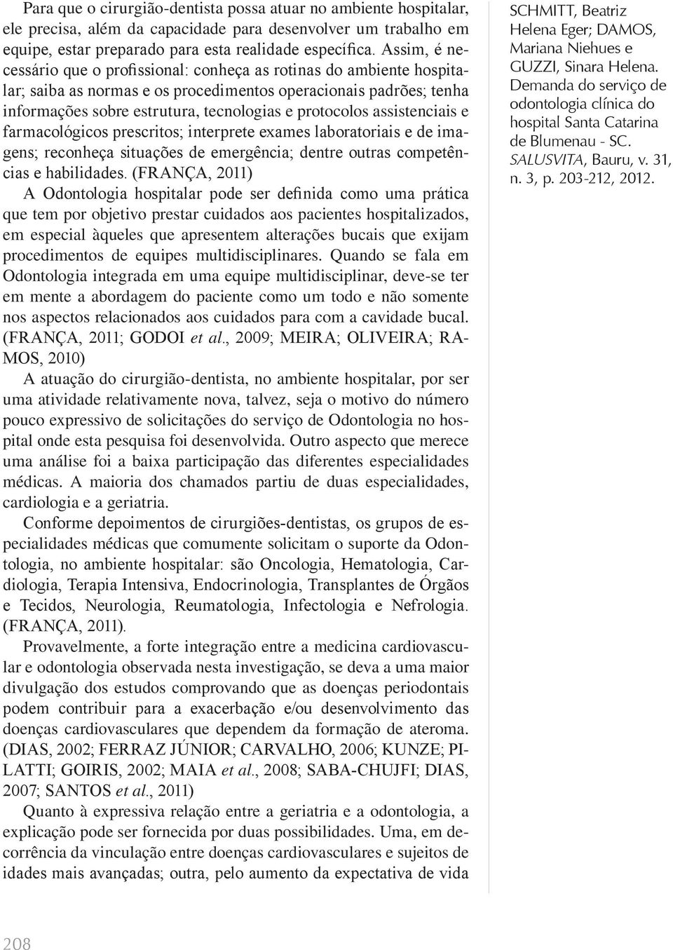 assistenciais e farmacológicos prescritos; interprete exames laboratoriais e de imagens; reconheça situações de emergência; dentre outras competências e habilidades.