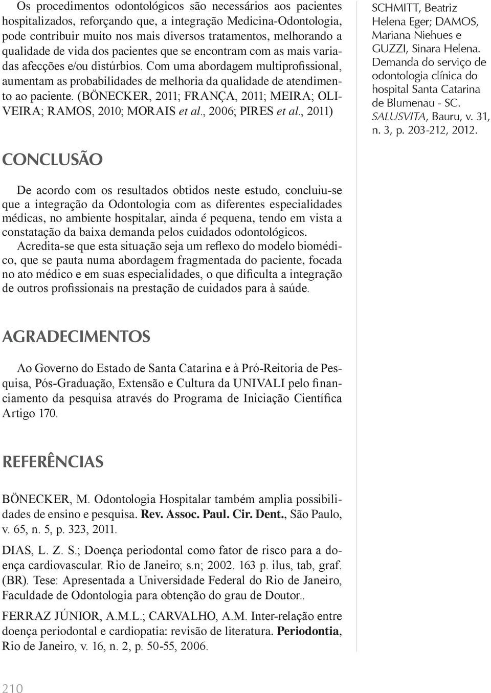 Com uma abordagem multiprofissional, aumentam as probabilidades de melhoria da qualidade de atendimento ao paciente. (BÖNECKER, 2011; FRANÇA, 2011; MEIRA; OLI- VEIRA; RAMOS, 2010; MORAIS et al.