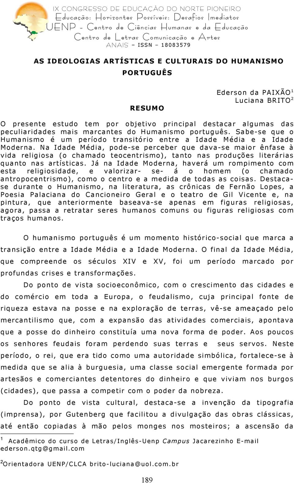 Na Idade Média, pode-se perceber que dava-se maior ênfase à vida religiosa (o chamado teocentrismo), tanto nas produções literárias quanto nas artísticas.