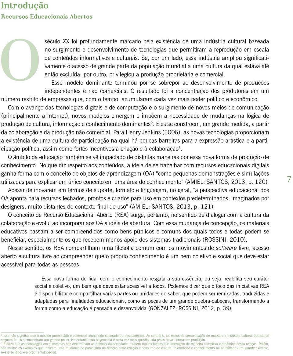 Se, por um lado, essa indústria ampliou significativamente o acesso de grande parte da população mundial a uma cultura da qual estava até então excluída, por outro, privilegiou a produção