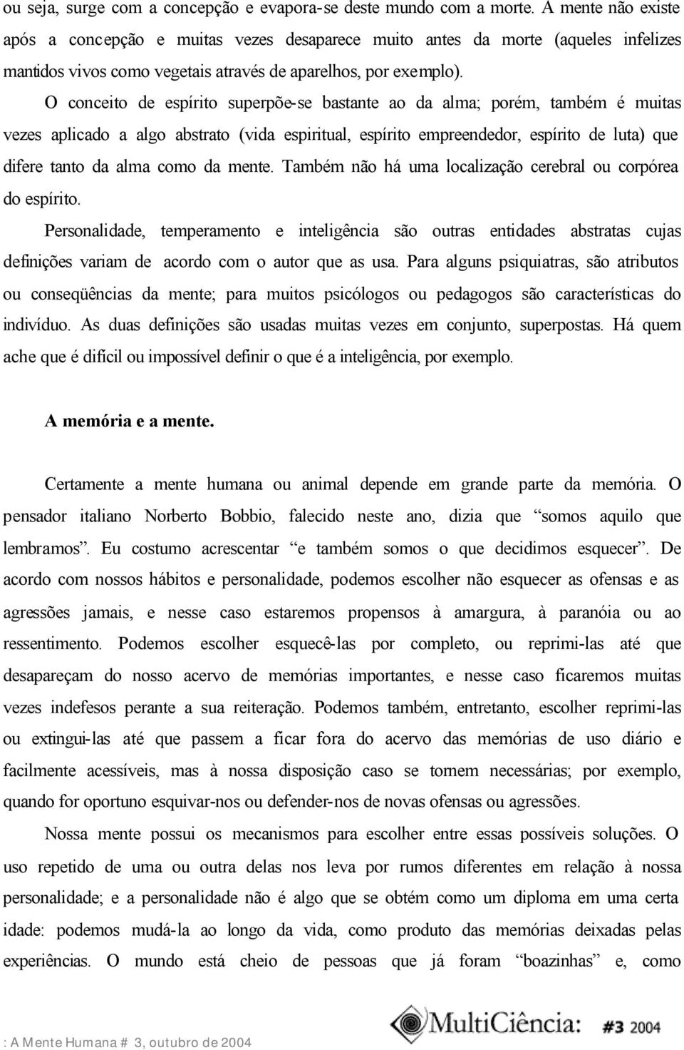 O conceito de espírito superpõe-se bastante ao da alma; porém, também é muitas vezes aplicado a algo abstrato (vida espiritual, espírito empreendedor, espírito de luta) que difere tanto da alma como