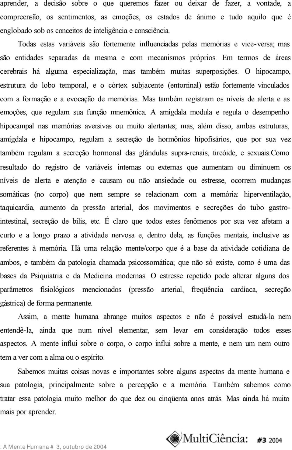 Em termos de áreas cerebrais há alguma especialização, mas também muitas superposições.