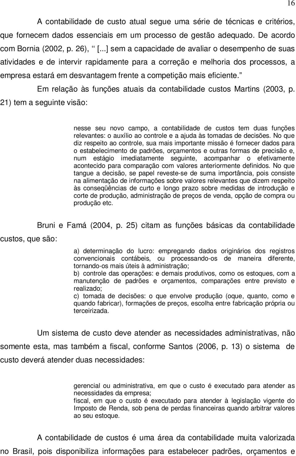 Em relação às funções atuais da contabilidade custos Martins (2003, p.