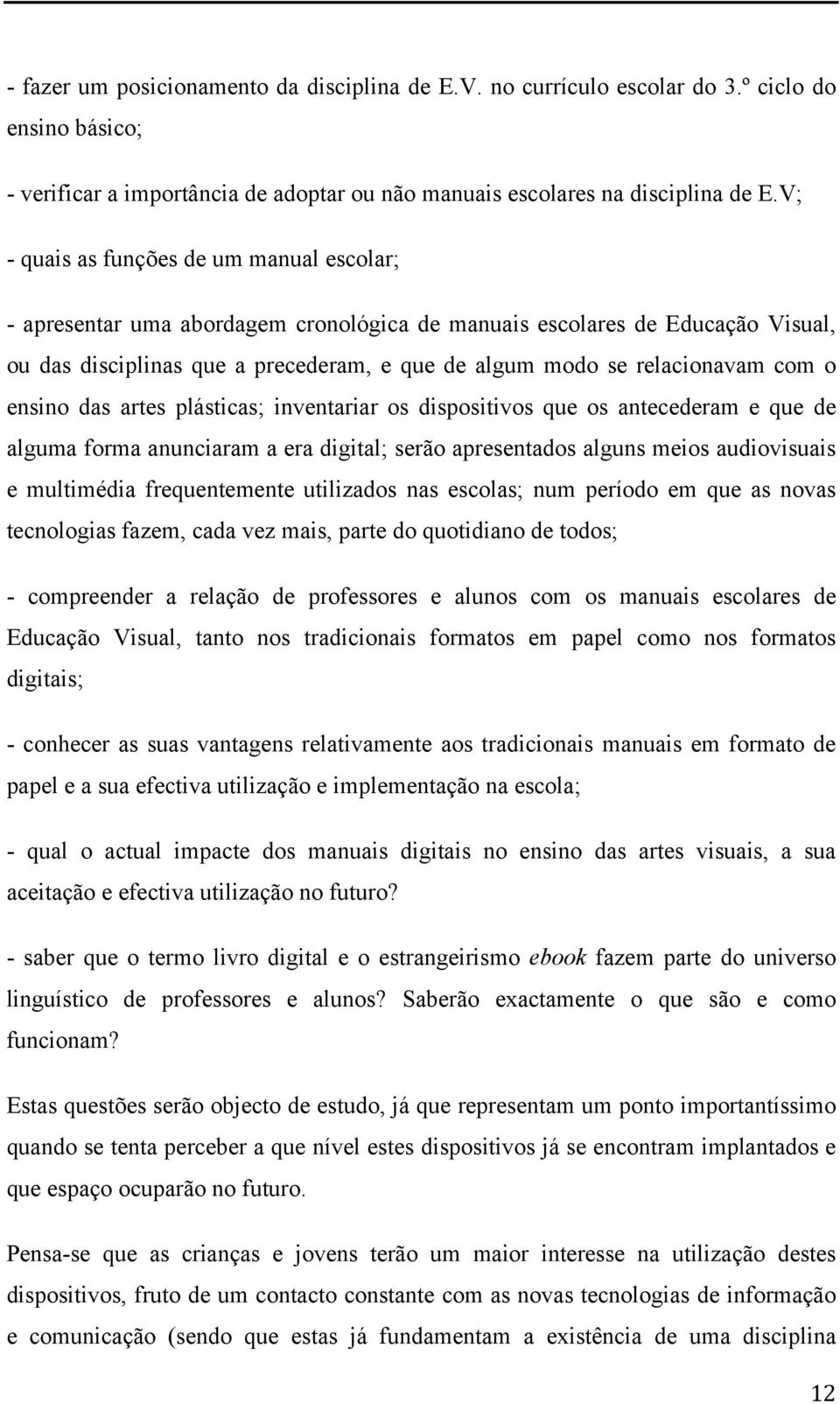 com o ensino das artes plásticas; inventariar os dispositivos que os antecederam e que de alguma forma anunciaram a era digital; serão apresentados alguns meios audiovisuais e multimédia