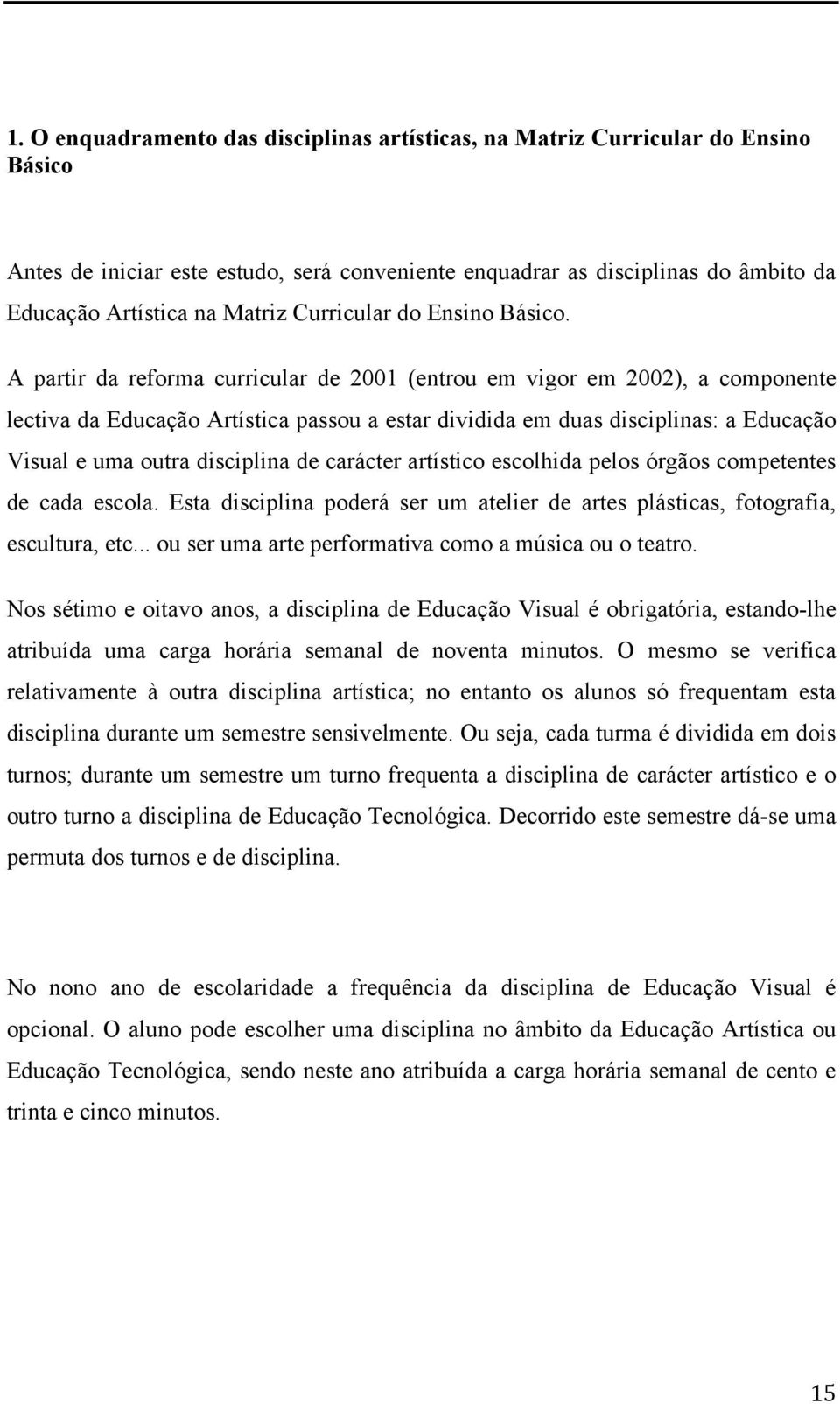 A partir da reforma curricular de 2001 (entrou em vigor em 2002), a componente lectiva da Educação Artística passou a estar dividida em duas disciplinas: a Educação Visual e uma outra disciplina de