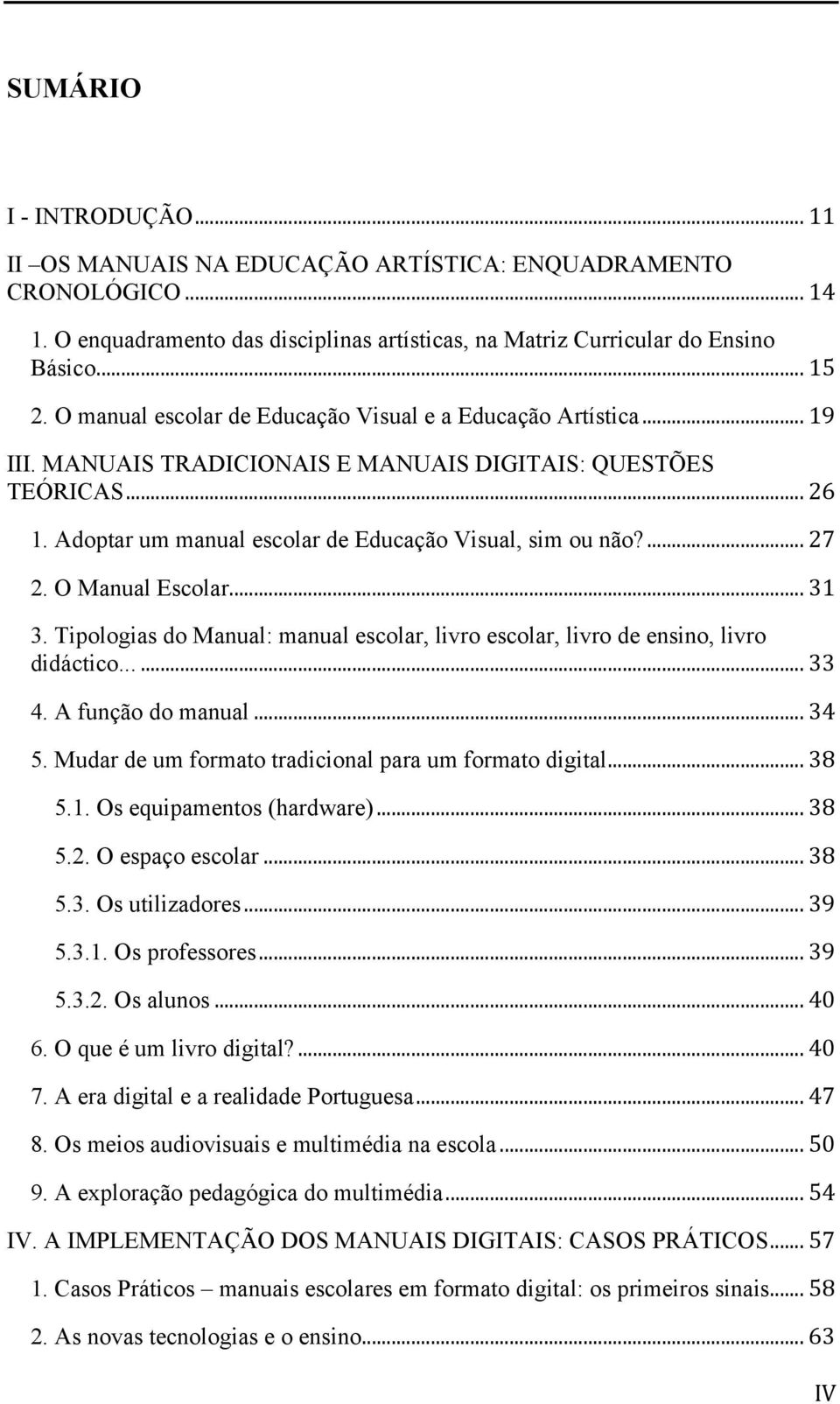 ... 27 2. O Manual Escolar... 31 3. Tipologias do Manual: manual escolar, livro escolar, livro de ensino, livro didáctico...... 33 4. A função do manual... 34 5.