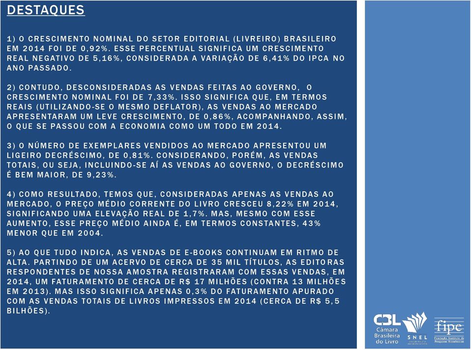 2) CONTUDO, DESCONSIDERADAS AS VENDAS FEITAS AO GOVERNO, O CRESCIMENTO NOMINAL FOI DE 7,33%.