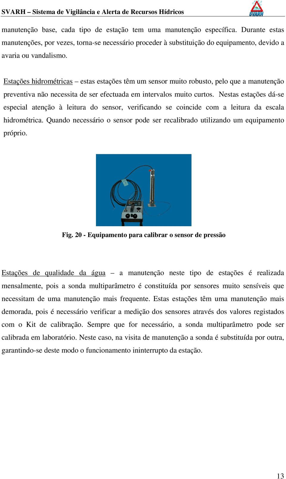 Nestas estações dá-se especial atenção à leitura do sensor, verificando se coincide com a leitura da escala hidrométrica.