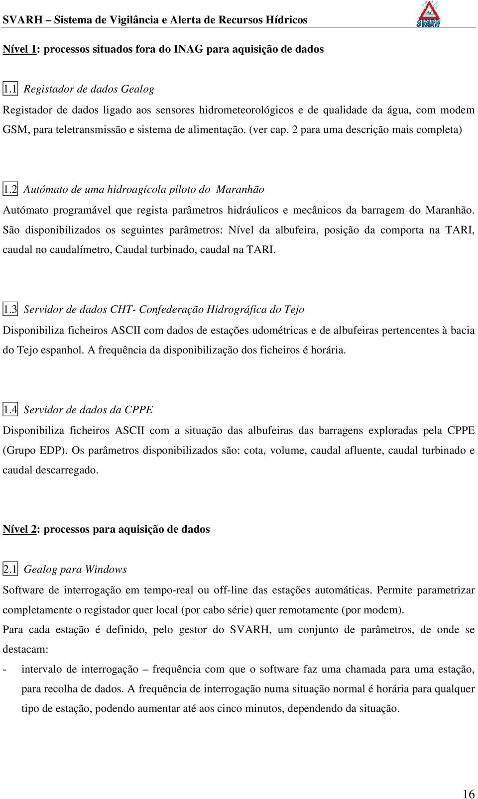 2 para uma descrição mais completa) 1.2 Autómato de uma hidroagícola piloto do Maranhão Autómato programável que regista parâmetros hidráulicos e mecânicos da barragem do Maranhão.