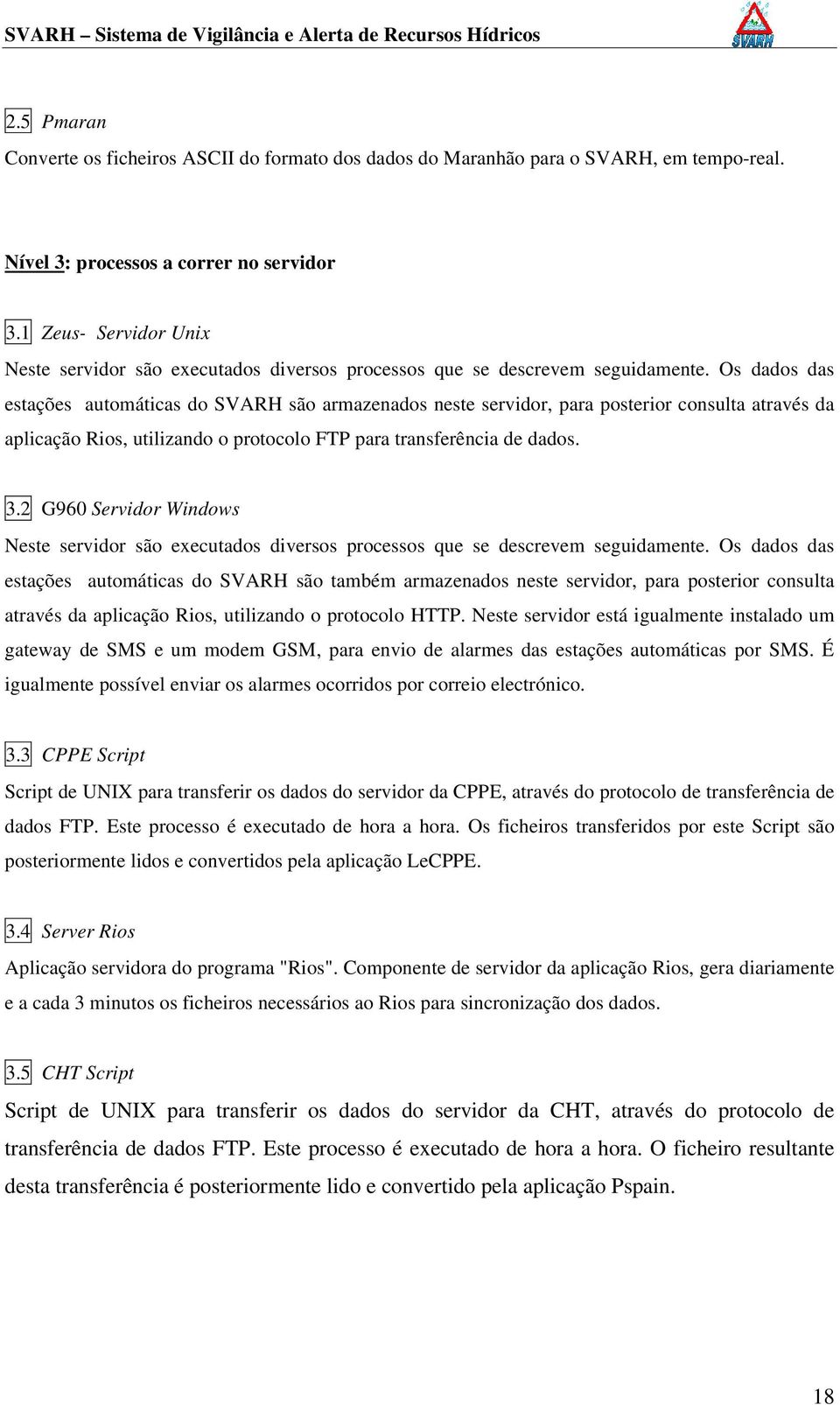 Os dados das estações automáticas do SVARH são armazenados neste servidor, para posterior consulta através da aplicação Rios, utilizando o protocolo FTP para transferência de dados. 3.