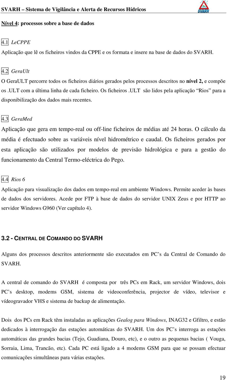 3 GeraMed Aplicação que gera em tempo-real ou off-line ficheiros de médias até 24 horas. O cálculo da média é efectuado sobre as variáveis nível hidrométrico e caudal.