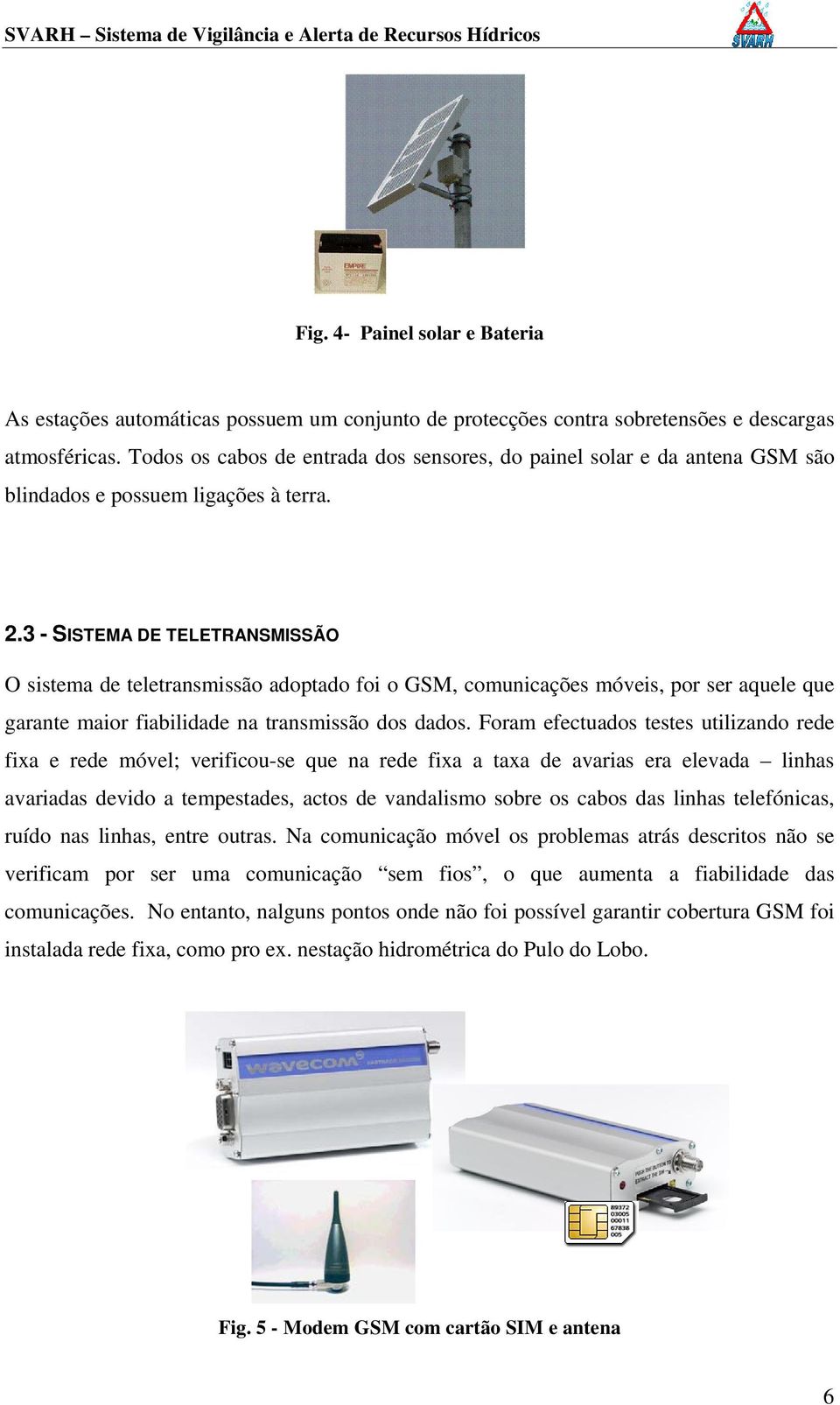 3 - SISTEMA DE TELETRANSMISSÃO O sistema de teletransmissão adoptado foi o GSM, comunicações móveis, por ser aquele que garante maior fiabilidade na transmissão dos dados.